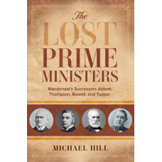 The Lost Prime Ministers : Macdonald's Successors Abbott, Thompson, Bowell, and Tupper
