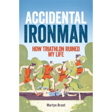 Accidental Ironman : How Triathlon Ruined My Life