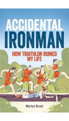 Accidental Ironman : How Triathlon Ruined My Life