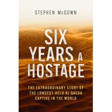 Six Years a Hostage : The Extraordinary Story of the Longest-Held Al Qaeda Captive in the World