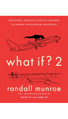 What If?2 : Additional Serious Scientific Answers to Absurd Hypothetical Questions