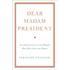 Dear Madam President : An Open Letter to the Women Who Will Run the World