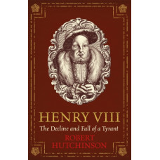 Henry VIII : The Decline and Fall of a Tyrant