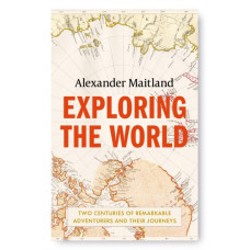 Exploring the World : Two centuries of remarkable adventurers and their journeys