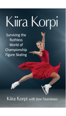 Kiira Korpi : Surviving the Ruthless World of Championship Figure Skating