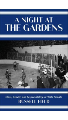 A Night at the Gardens : Class, Gender, and Respectability in 1930s Toronto