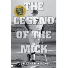The Legend of the Mick : Stories and Reflections on Mickey Mantle