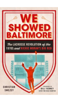 We Showed Baltimore : The Lacrosse Revolution of the 1970s and Richie Moran's Big Red