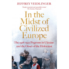 In the Midst of Civilized Europe : The 1918-1921 Pogroms in Ukraine and the Onset of the Holocaust