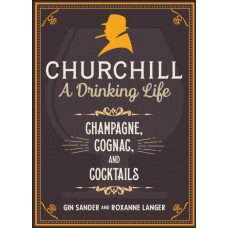 Churchill: A Drinking Life : Champagne, Cognac, and Cocktails