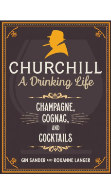Churchill: A Drinking Life : Champagne, Cognac, and Cocktails