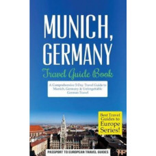 Munich : Munich, Germany: Travel Guide Book-A Comprehensive 5-Day Travel Guide to Munich, Germany & Unforgettable German Travel
