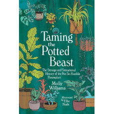 Taming the Potted Beast : The Strange and Sensational History of the Not-So-Humble Houseplant