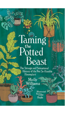 Taming the Potted Beast : The Strange and Sensational History of the Not-So-Humble Houseplant