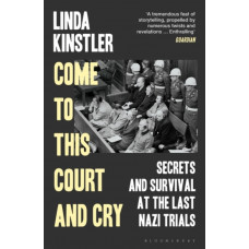 Come to This Court and Cry : Secrets and Survival at the Last Nazi Trials