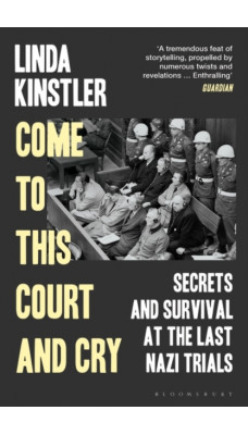 Come to This Court and Cry : Secrets and Survival at the Last Nazi Trials