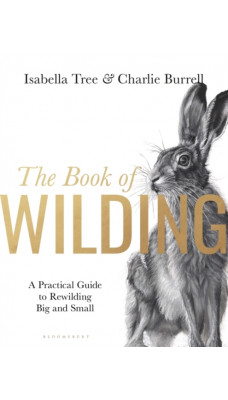 The Book of Wilding : A Practical Guide to Rewilding, Big and Small