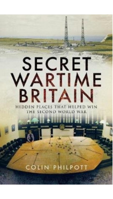 Secret Wartime Britain : Hidden Places That Helped Win the Second World War