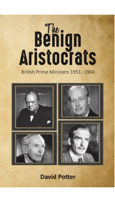 The Benign Aristocrats : British Prime Ministers 1951 - 1964