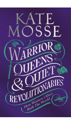 Warrior Queens & Quiet Revolutionaries : How Women (Also) Built the World