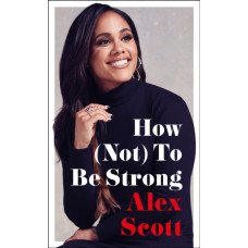 How (Not) To Be Strong : The inspirational instant Sunday Times Bestseller
