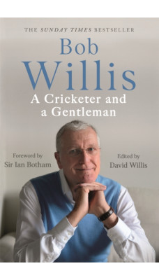 Bob Willis: A Cricketer and a Gentleman : The Sunday Times Bestseller