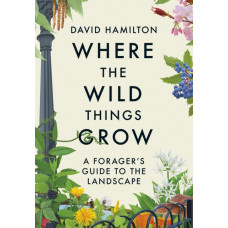 Where the Wild Things Grow : A Forager's Guide to the Landscape
