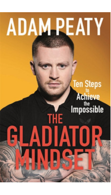 The Gladiator Mindset : Push Your Limits. Overcome Challenges. Achieve Your Goals.