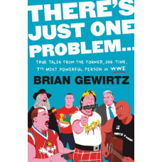 There's Just One Problem... : True Tales from the Former, One-Time, 7th Most Powerful Person in the WWE