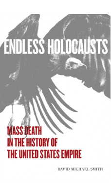 Endless Holocausts : Mass Death in the History of the United States Empire