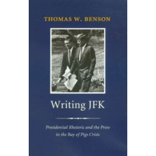 Writing JFK : Presidential Rhetoric and the Press in the Bay of Pigs Crisis