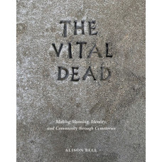 The Vital Dead : Making Meaning, Identity, and Community through Cemeteries