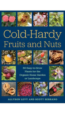 Cold-Hardy Fruits and Nuts : 50 Easy-to-Grow Plants for the Organic Home Garden or Landscape