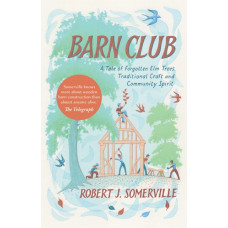 Barn Club : A Tale of Forgotten Elm Trees, Traditional Craft and Community Spirit