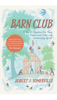 Barn Club : A Tale of Forgotten Elm Trees, Traditional Craft and Community Spirit