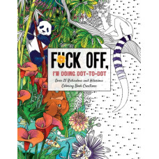 Fuck Off, I'm Doing Dot-to-Dot : 50 Ridiculous and Hilarious Dot to Dot Creations
