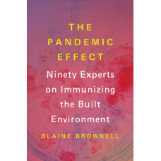 The Pandemic Effect : Ninety Experts on Immunizing the Built Environment