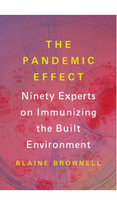 The Pandemic Effect : Ninety Experts on Immunizing the Built Environment