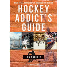 Hockey Addict's Guide Los Angeles : Where to Eat, Drink & Play the Only Game that Matters