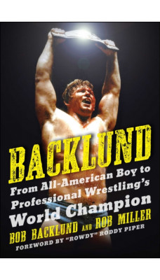 Backlund : From All-American Boy to Professional Wrestling's World Champion