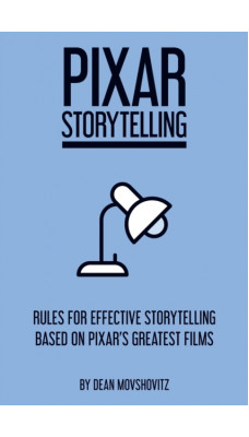 Pixar Storytelling : Rules for Effective Storytelling Based on Pixar's Greatest Films