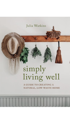 Simply Living Well : A Guide to Creating a Natural, Low-Waste Home