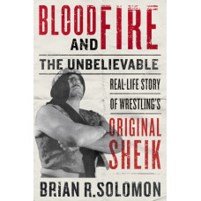 Blood And Fire : The Unbelievable Real-Life Story of Wrestling's Original Sheik