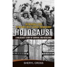 Holocaust : The Incredible Story of One Man's Will to Survive the Holocaust (A Holocaust Story of Survival and Resilience)