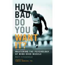 How Bad Do You Want It? : Mastering the Psychology of Mind Over Muscle