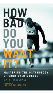 How Bad Do You Want It? : Mastering the Psychology of Mind Over Muscle