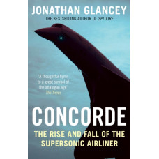 Concorde : The Rise and Fall of the Supersonic Airliner