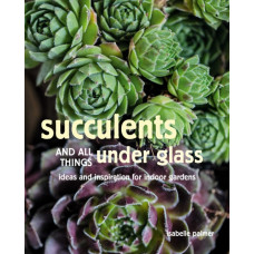 Succulents and All things Under Glass : Ideas and Inspiration for Indoor Gardens