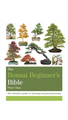 The Bonsai Beginner's Bible : The definitive guide to choosing and growing bonsai