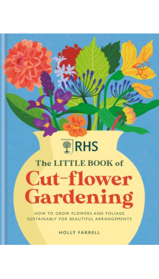 RHS The Little Book of Cut-Flower Gardening : How to grow flowers and foliage sustainably for beautiful arrangements